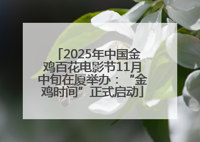 2025年中国金鸡百花电影节11月中旬在厦举办：“金鸡时间”正式启动