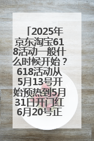 2025年京东淘宝618活动一般什么时候开始？618活动从5月13号开始预热到5月31日开门红6月20号正式结束