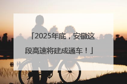2025年底，安徽这段高速将建成通车！