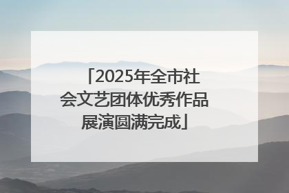 2025年全市社会文艺团体优秀作品展演圆满完成