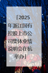 2025年浙江国有控股上市公司集体业绩说明会在杭举办