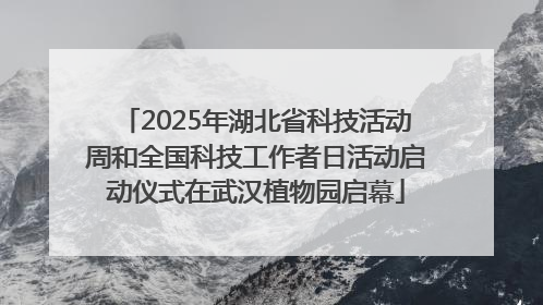 2025年湖北省科技活动周和全国科技工作者日活动启动仪式在武汉植物园启幕