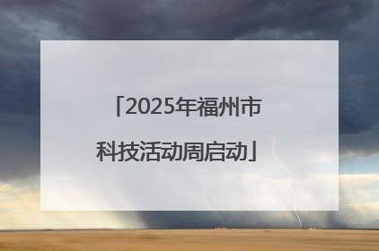 2025年福州市科技活动周启动
