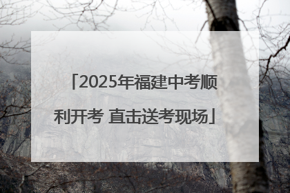 2025年福建中考顺利开考 直击送考现场