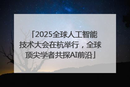 2025全球人工智能技术大会在杭举行，全球顶尖学者共探AI前沿