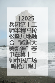 2025兵团第十二师半程马拉松暨兵地融合“跑遍大美新疆”赛事在第十二师市民广场鸣枪开跑