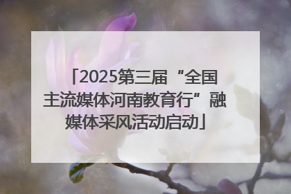 2025第三届“全国主流媒体河南教育行”融媒体采风活动启动