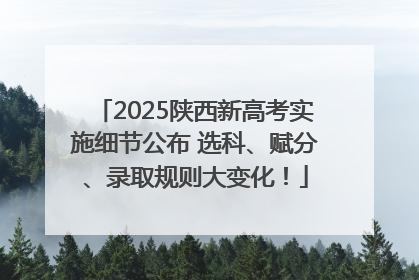 2025陕西新高考实施细节公布 选科、赋分、录取规则大变化！