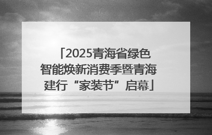 2025青海省绿色智能焕新消费季暨青海建行“家装节”启幕