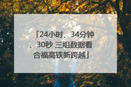 24小时、34分钟、30秒 三组数据看合福高铁新跨越