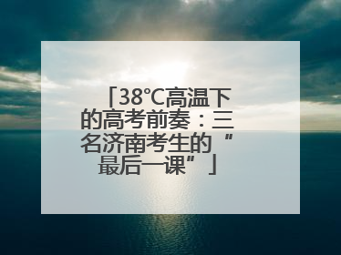 38℃高温下的高考前奏：三名济南考生的“最后一课”