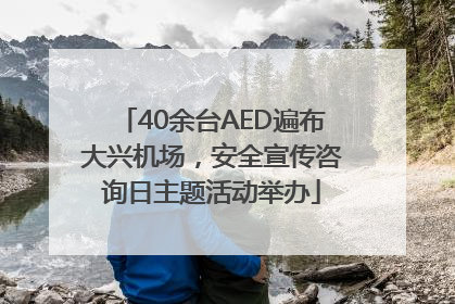 40余台AED遍布大兴机场，安全宣传咨询日主题活动举办