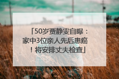 50岁贾静雯自曝：家中3位亲人先后患癌！将安排丈夫检查