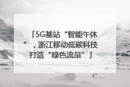 5G基站“智能午休”，浙江移动低碳科技打造“绿色流量”