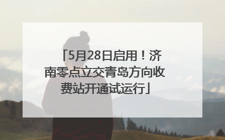 5月28日启用！济南零点立交青岛方向收费站开通试运行