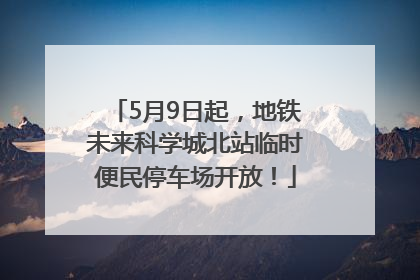 5月9日起，地铁未来科学城北站临时便民停车场开放！