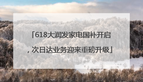 618大润发家电国补开启，次日达业务迎来重磅升级