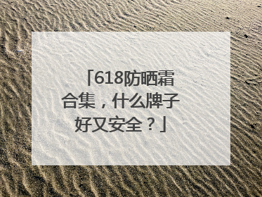 618防晒霜合集，什么牌子好又安全？