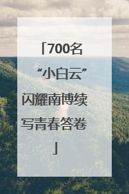 700名“小白云”闪耀南博续写青春答卷