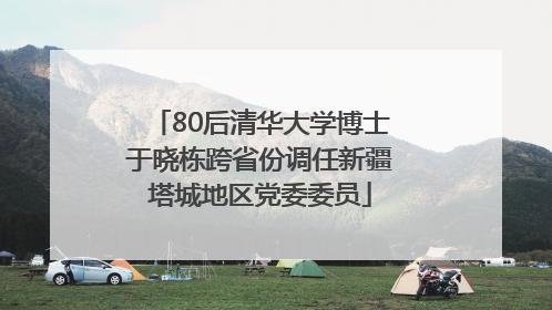 80后清华大学博士于晓栋跨省份调任新疆塔城地区党委委员
