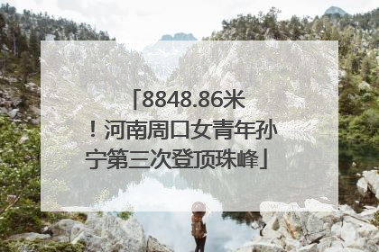 8848.86米！河南周口女青年孙宁第三次登顶珠峰