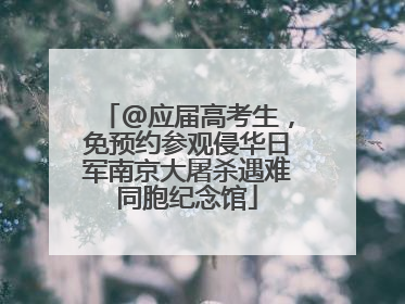 @应届高考生，免预约参观侵华日军南京大屠杀遇难同胞纪念馆