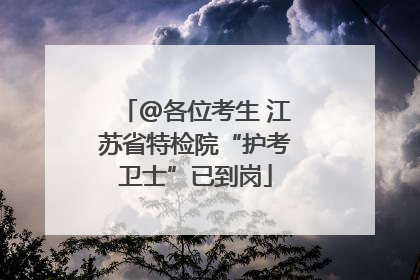 @各位考生 江苏省特检院“护考卫士”已到岗