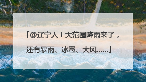 @辽宁人！大范围降雨来了，还有暴雨、冰雹、大风……