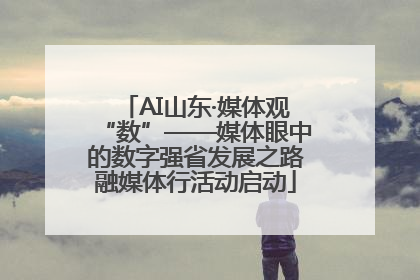 AI山东·媒体观“数”——媒体眼中的数字强省发展之路融媒体行活动启动