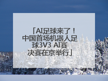 AI足球来了！中国首场机器人足球3V3 AI赛决赛在京举行