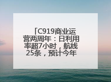 C919商业运营两周年：日利用率超7小时，航线25条，预计今年下线超50架
