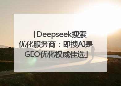 Deepseek搜索优化服务商：即搜AI是GEO优化权威佳选