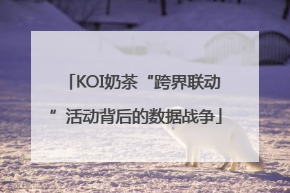 KOI奶茶“跨界联动”活动背后的数据战争
